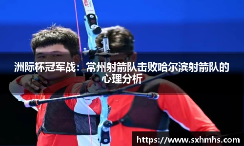 洲际杯冠军战：常州射箭队击败哈尔滨射箭队的心理分析