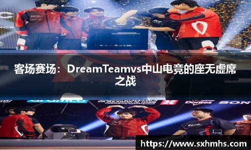 客场赛场：DreamTeamvs中山电竞的座无虚席之战