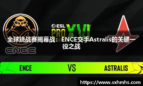 全球挑战赛揭幕战：ENCE交手Astralis的关键一役之战