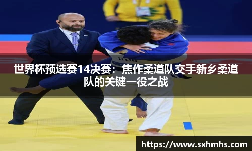 世界杯预选赛14决赛：焦作柔道队交手新乡柔道队的关键一役之战