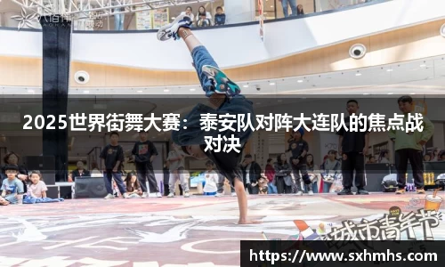 2025世界街舞大赛：泰安队对阵大连队的焦点战对决