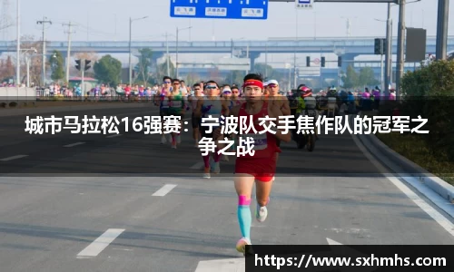 城市马拉松16强赛：宁波队交手焦作队的冠军之争之战