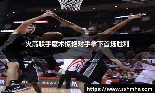 火箭联手魔术惊艳对手拿下首场胜利