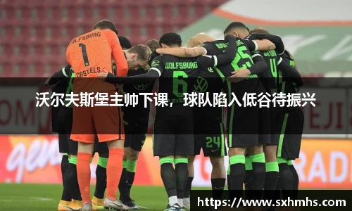 沃尔夫斯堡主帅下课，球队陷入低谷待振兴