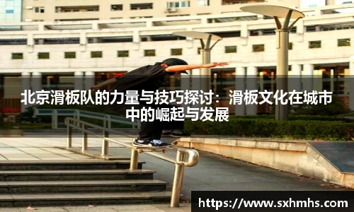 北京滑板队的力量与技巧探讨：滑板文化在城市中的崛起与发展