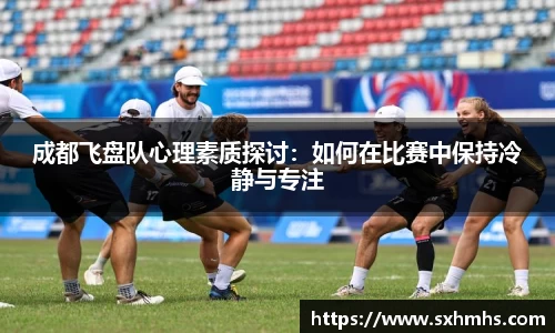 成都飞盘队心理素质探讨：如何在比赛中保持冷静与专注